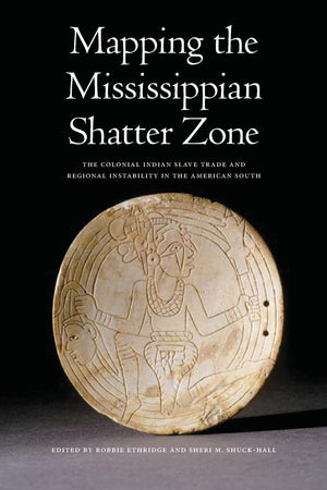 Mapping The Mississippian Shatter Zone: The Colonial Indian Slave Trade And Regional Instability In The American South,New