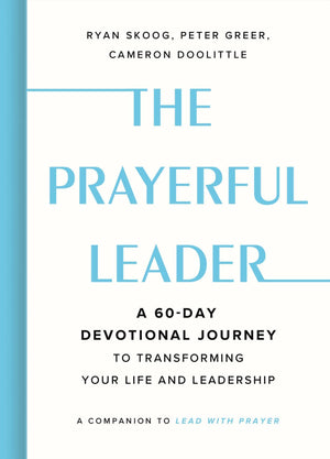 The Prayerful Leader: A 60Day Devotional Journey To Transforming Your Life And Leadership