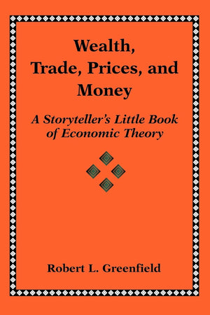 Wealth, Trade, Prices, and Money: A Storytellers Little Book of Economic Theory,New