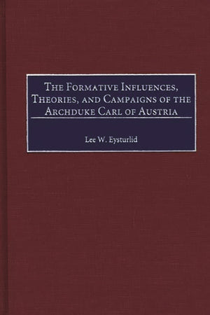 The Formative Influences, Theories, and Campaigns of the Archduke Carl of Austria: (Contributions in Military Studies),Used