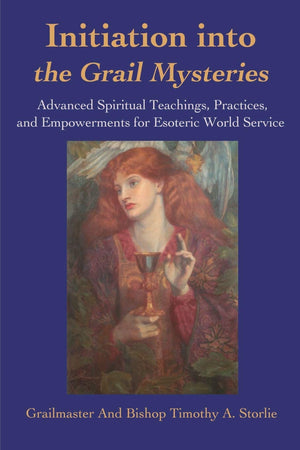 Initiation into the Grail Mysteries: Advanced Spiritual Teachings, Practices, and Empowerments for Esoteric World Service,New