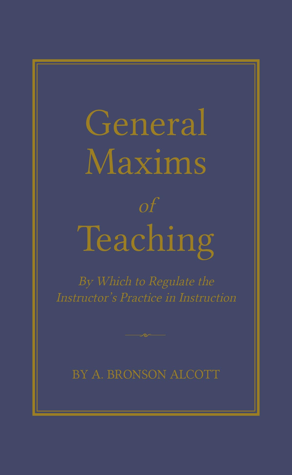 General Maxims of Teaching: By Which to Regulate the Instructor's Practice in Instruction (Books of American Wisdom),Used