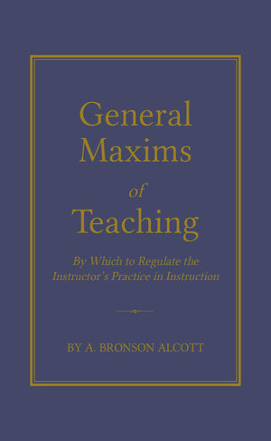 General Maxims of Teaching: By Which to Regulate the Instructor's Practice in Instruction (Books of American Wisdom),Used