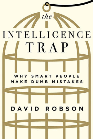 The Intelligence Trap: Why Smart People Make Dumb Mistakes,New