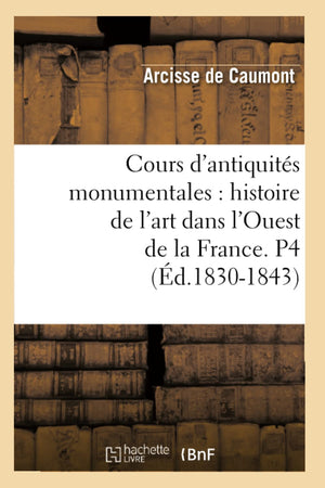 Cours d'Antiquits Monumentales: Histoire de l'Art Dans l'Ouest de la France. P4 (d.18301843) (French Edition),Used