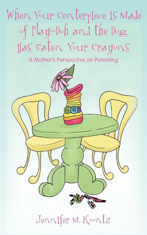 When Your Centerpiece Is Made Of Playdoh And The Dog Has Eaten Your Crayons: A Mother'S Perspective On Parenting,Used