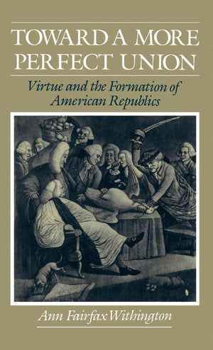 Toward A More Perfect Union: Virtue And The Formation Of American Republics