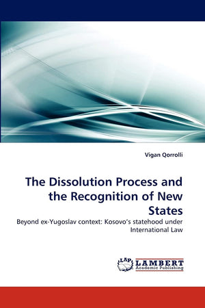 The Dissolution Process and the Recognition of New States: Beyond exYugoslav context: Kosovo's statehood under International La,Used