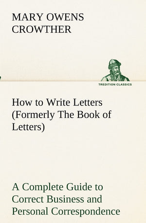 How to Write Letters (Formerly The Book of Letters) A Complete Guide to Correct Business and Personal Correspondence,Used