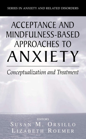 Acceptance and MindfulnessBased Approaches to Anxiety: Conceptualization and Treatment (Series in Anxiety and Related Disorder,New