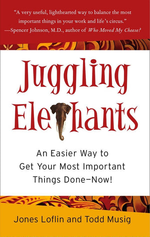 Juggling Elephants: An Easier Way To Get Your Most Important Things Donenow!
