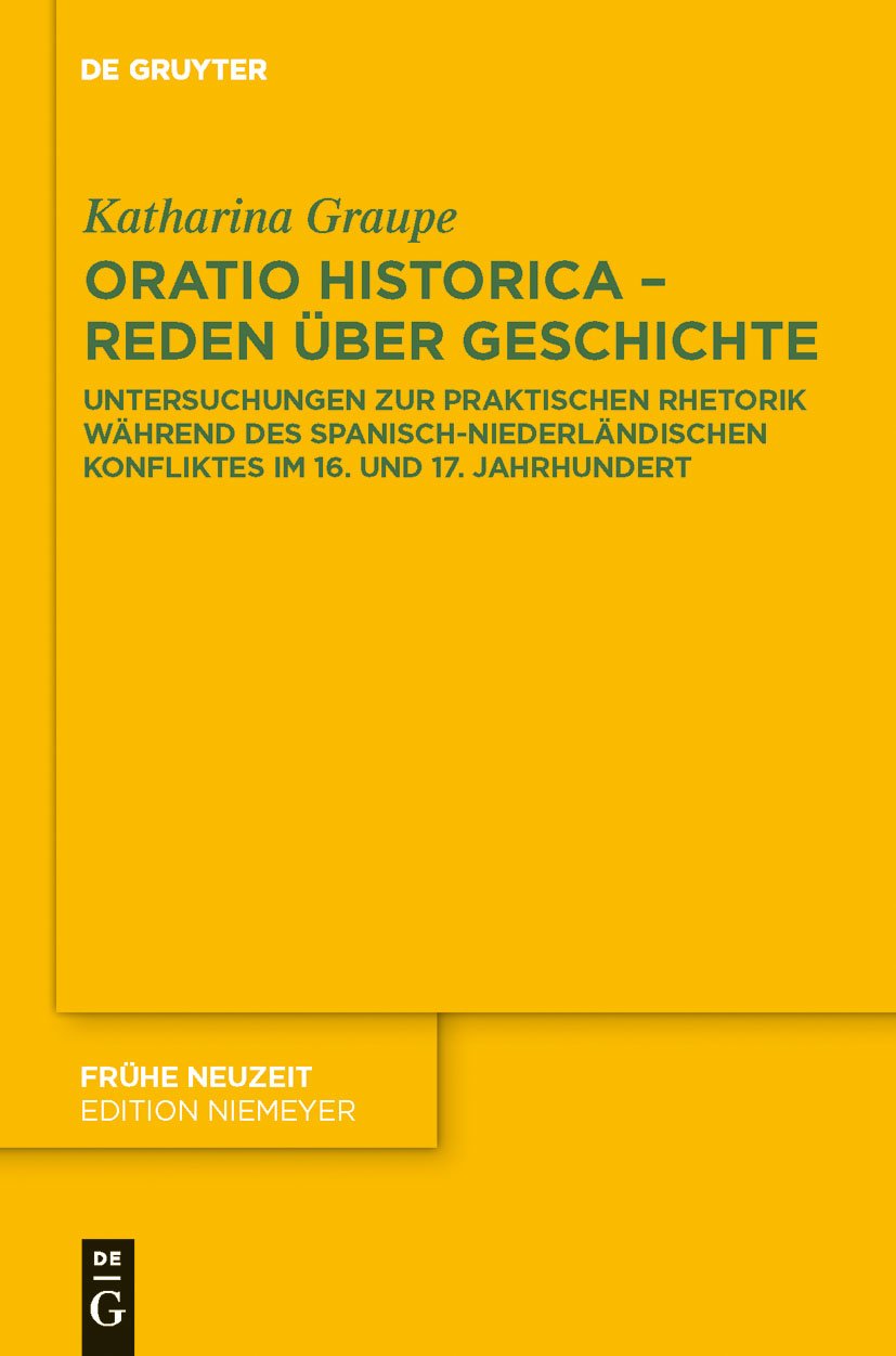 Oratio historica  Reden ber Geschichte: Untersuchungen zur praktischen Rhetorik whrend des spanischniederlndischen Konfliktes ,Used