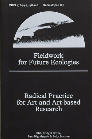 Fieldwork for Future Ecologies: Radical Practice for Art and ArtBased Research (Onomatopee, 225)
