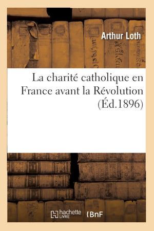 La Charit Catholique En France Avant La Rvolution (D.1896) (Religion) (French Edition),New