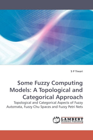 Some Fuzzy Computing Models: A Topological and Categorical Approach: Topological and Categorical Aspects of Fuzzy Automata, Fuzz,Used