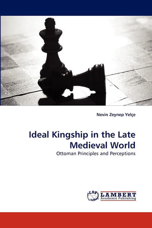 Ideal Kingship in the Late Medieval World: Ottoman Principles and Perceptions,Used