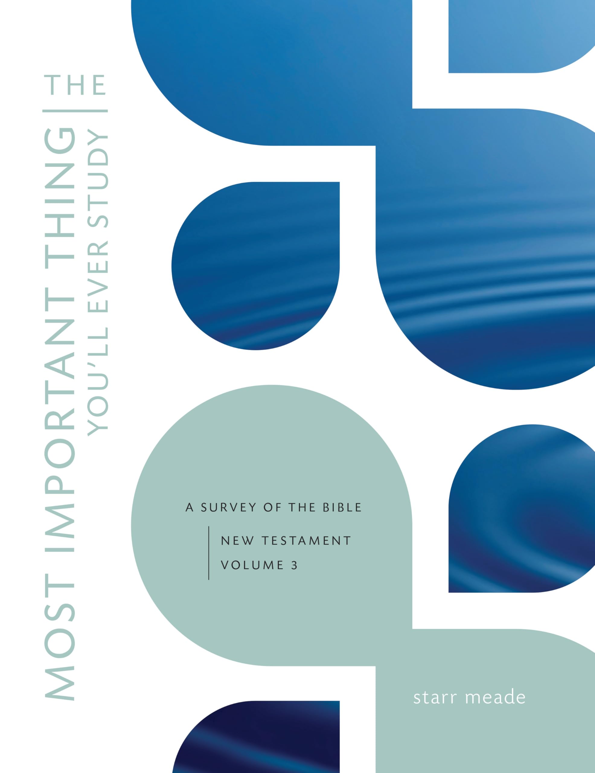 The Most Important Thing You'Ll Ever Study: A Survey Of The Bible: New Testament, Vol. 3 (Most Important Thing You'Ll Ever Study