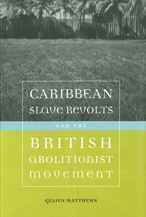 Caribbean Slave Revolts And The British Abolitionist Movement (Antislavery, Abolition, And The Atlantic World)