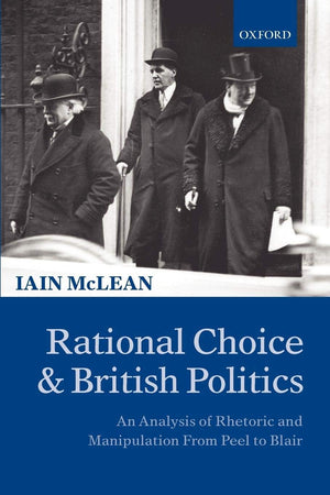 Rational Choice and British Politics: An Analysis of Rhetoric and Manipulation from Peel to Blair,New