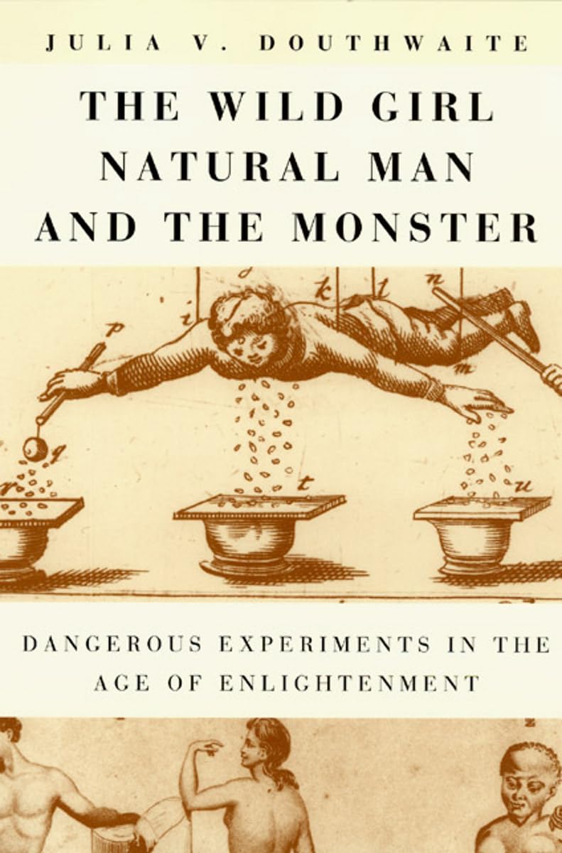 The Wild Girl, Natural Man, and the Monster: Dangerous Experiments in the Age of Enlightenment,Used