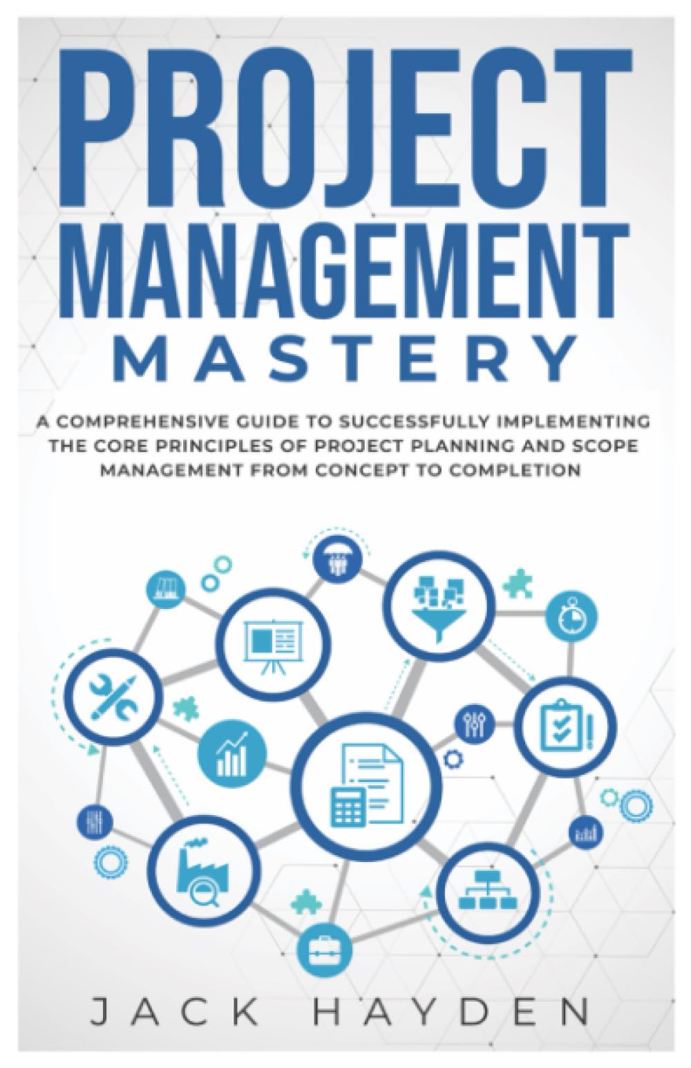 Project Management Mastery: A COMPREHENSIVE GUIDE TO SUCCESSFULLY IMPLEMENTING THE CORE PRINCIPLES OF PROJECT PLANNING AND SCOPE,Used