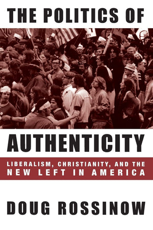 The Politics of Authenticity: Liberalism, Christianity, and the New Left in America,Used
