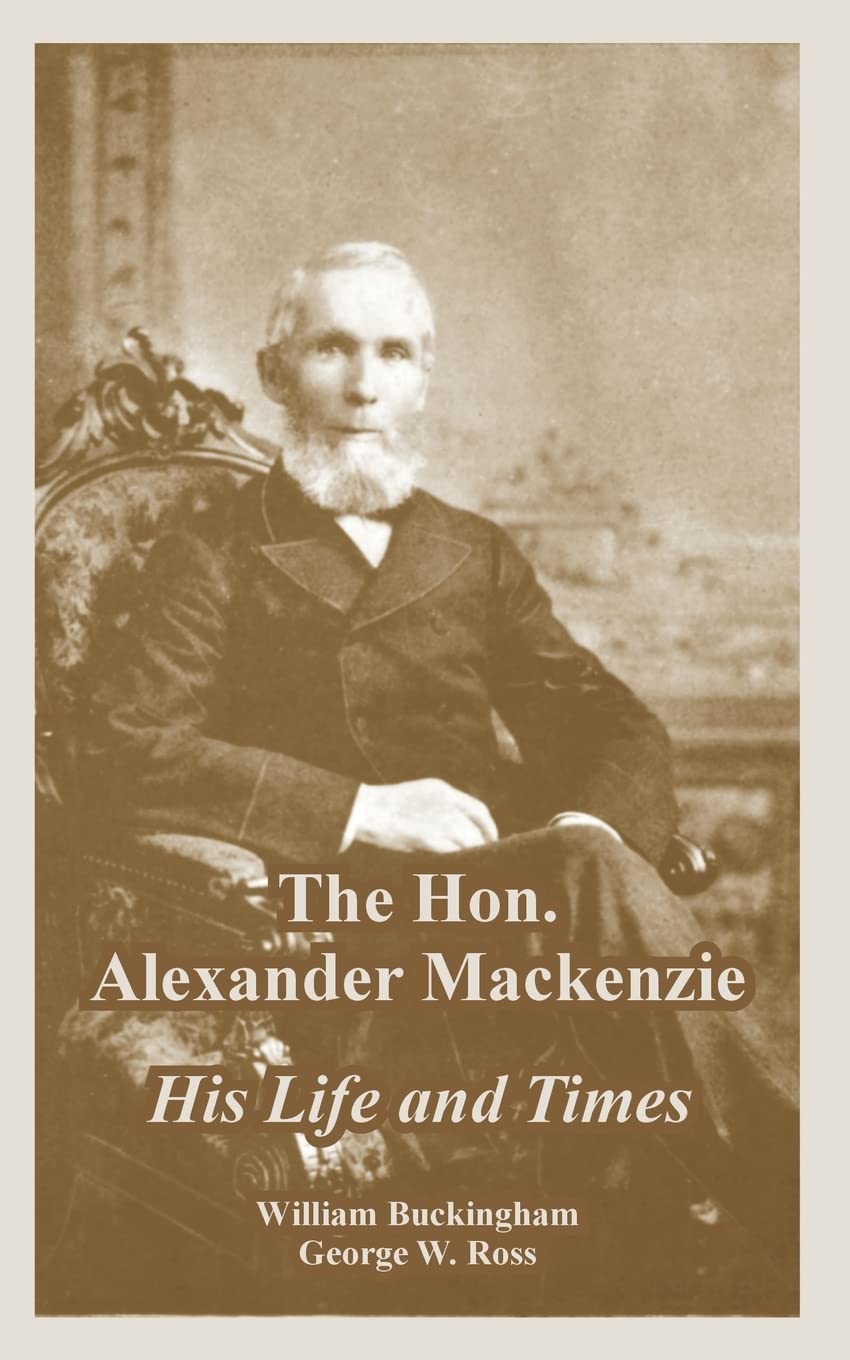 The Hon. Alexander Mackenzie: His Life and Times,New