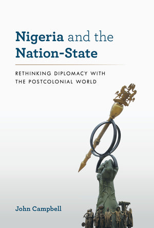 Nigeria And The Nationstate: Rethinking Diplomacy With The Postcolonial World (A Council On Foreign Relations Book)