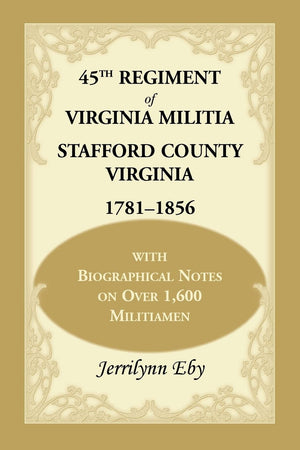 45Th Regiment Of Virginia Militia Stafford County, Virginia 17811856: With Biographical Notes On Over 1,600 Militiamen