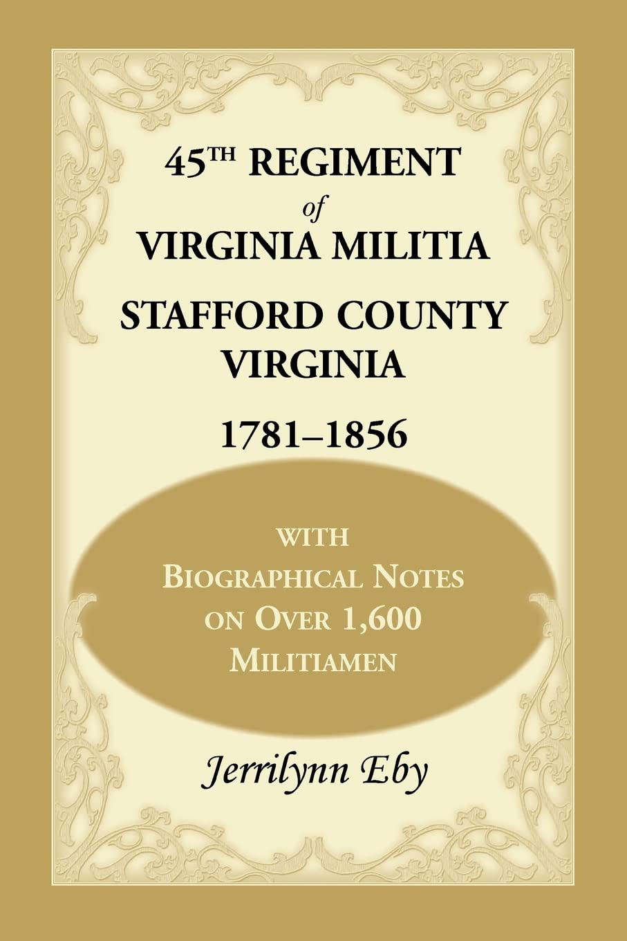 45Th Regiment Of Virginia Militia Stafford County, Virginia 17811856: With Biographical Notes On Over 1,600 Militiamen