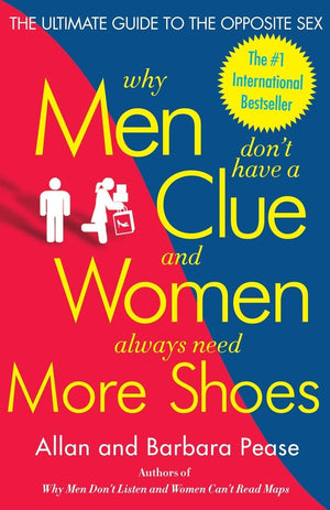 Why Men Don t Have a Clue and Women Always Need More Shoes: The Ultimate Guide to the Opposite Sex
