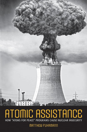 Atomic Assistance: How Atoms For Peace Programs Cause Nuclear Insecurity (Cornell Studies In Security Affairs)