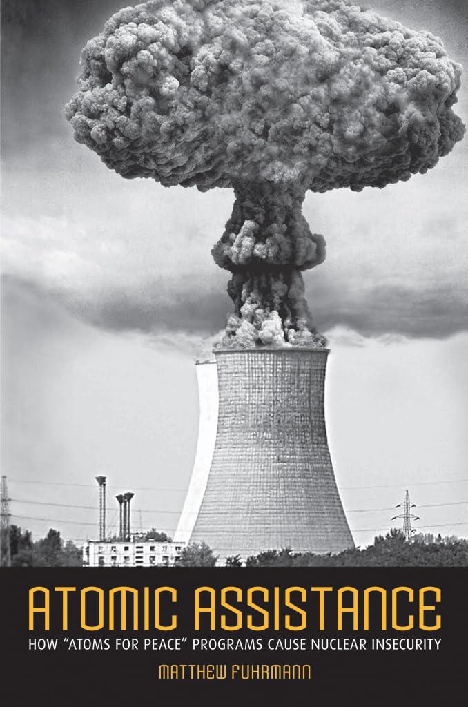 Atomic Assistance: How Atoms For Peace Programs Cause Nuclear Insecurity (Cornell Studies In Security Affairs)