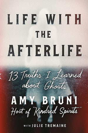Life with the Afterlife: 13 Truths I Learned about Ghosts,New