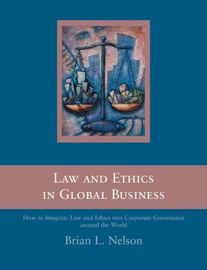 Law And Ethics In Global Business: How To Integrate Law And Ethics Into Corporate Governance Around The World
