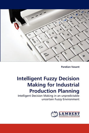 Intelligent Fuzzy Decision Making for Industrial Production Planning: Intelligent Decision Making in an unpredictable uncertain ,Used