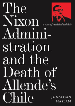 The Nixon Administration and the Death of Allende's Chile: A Case of Assisted Suicide,Used