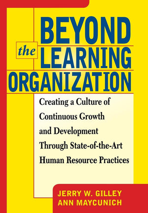 Beyond The Learning Organization: Creating a Culture of Continuous Growth and Development through StateoftheArt Human Resourc,New