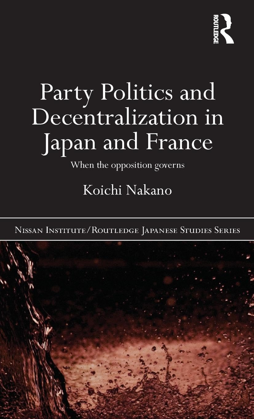 Party Politics and Decentralization in Japan and France: When the Opposition Governs (Nissan Institute/Routledge Japanese Studie,Used