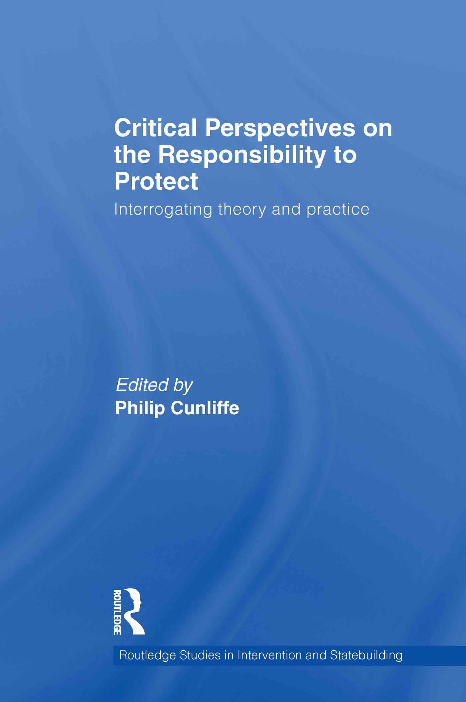 Critical Perspectives On The Responsibility To Protect: Interrogating Theory And Practice (Routledge Studies In Intervention And