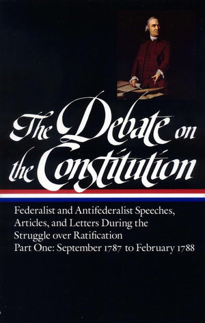 The Debate On The Constitution : Federalist And Antifederalist Speeches, Articles, And Letters During The Struggle Over Ratifica
