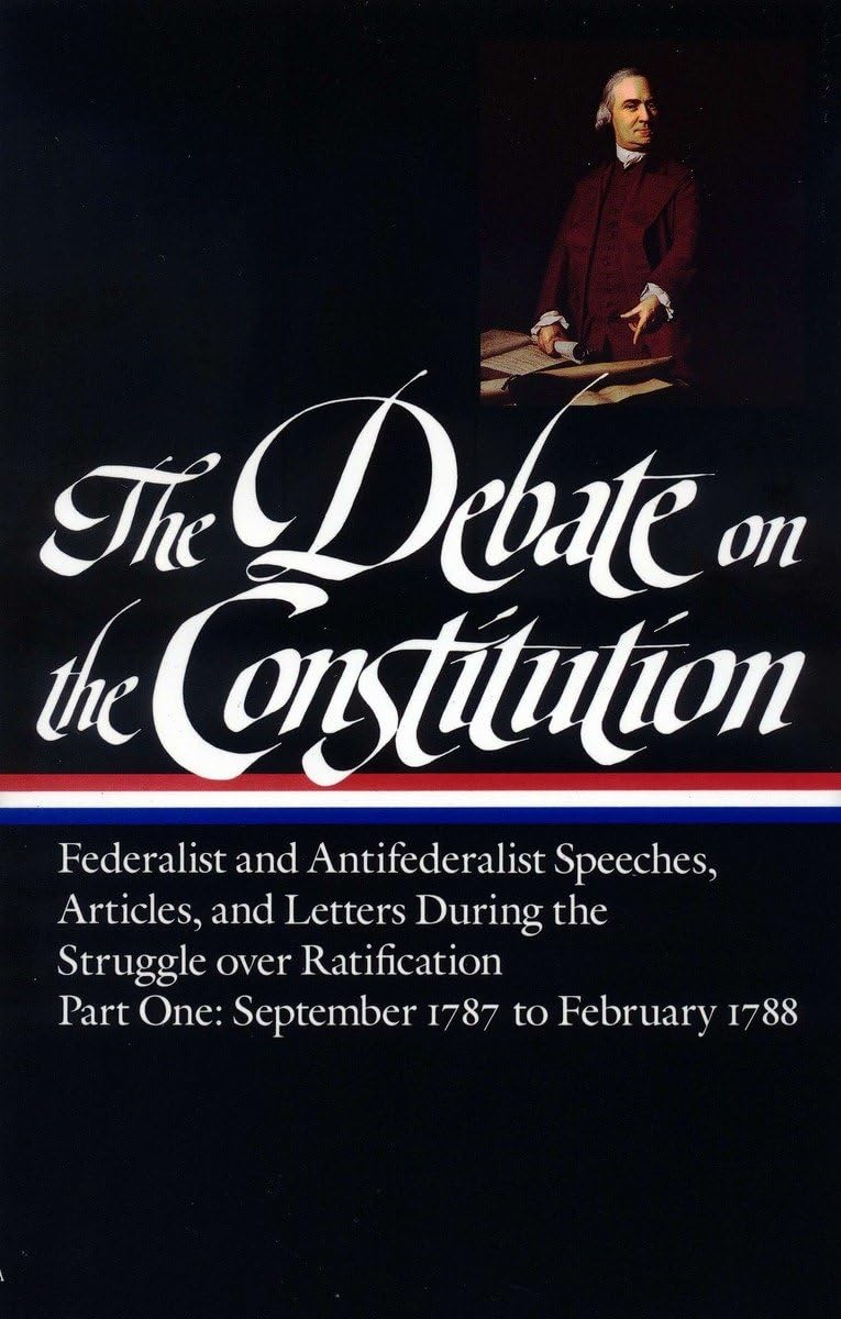 The Debate On The Constitution : Federalist And Antifederalist Speeches, Articles, And Letters During The Struggle Over Ratifica