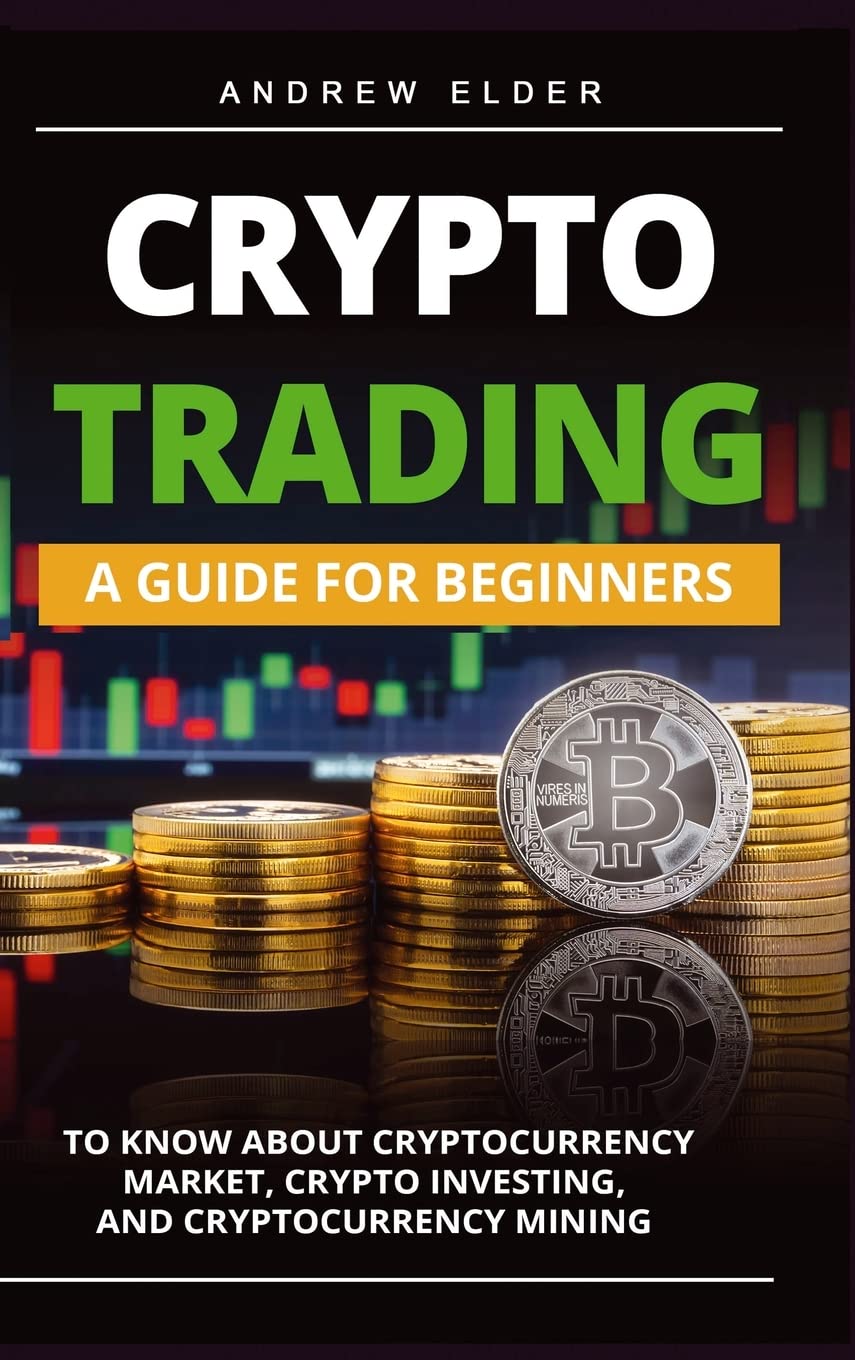 Crypto Trading: A Guide For Beginners To Know About Cryptocurrency Market, Crypto Investing, And Cryptocurrency Mining