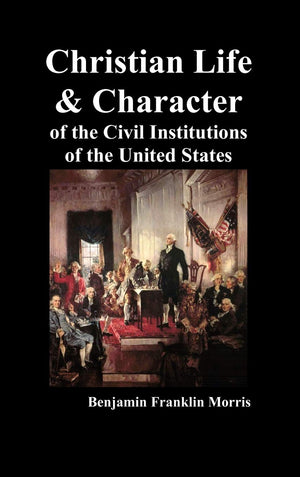 Christian Life and Character of the Civil Institutions of the United States,New