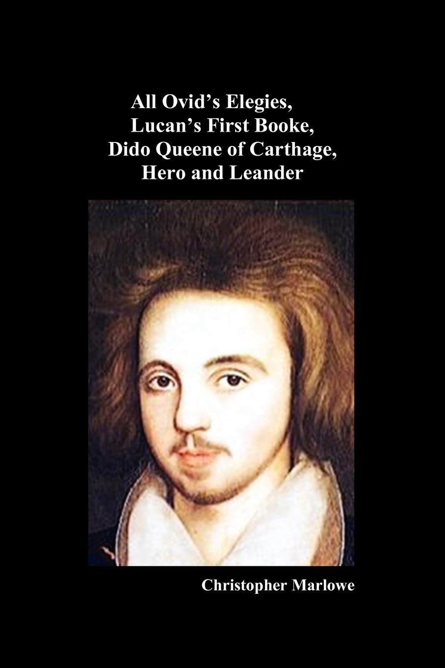 The Complete Works of Christopher Marlowe, Vol . I: All Ovid's Elegies, Lucan's First Booke, Dido Queene of Carthage, Hero and L,New