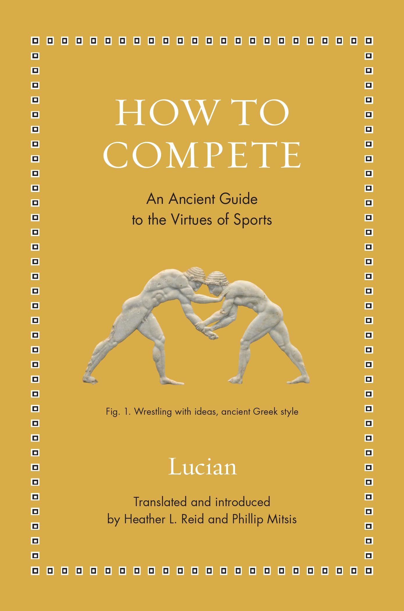 How To Compete: An Ancient Guide To The Virtues Of Sports (Ancient Wisdom For Modern Readers)
