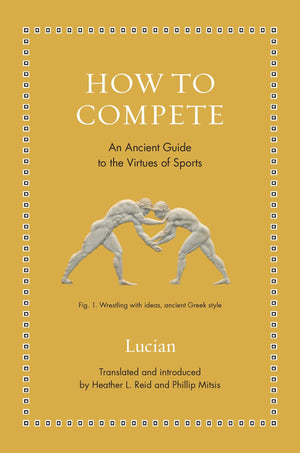 How To Compete: An Ancient Guide To The Virtues Of Sports (Ancient Wisdom For Modern Readers)
