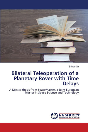 Bilateral Teleoperation of a Planetary Rover with Time Delays: A Master thesis from SpaceMaster, a Joint European Master in Spac,Used
