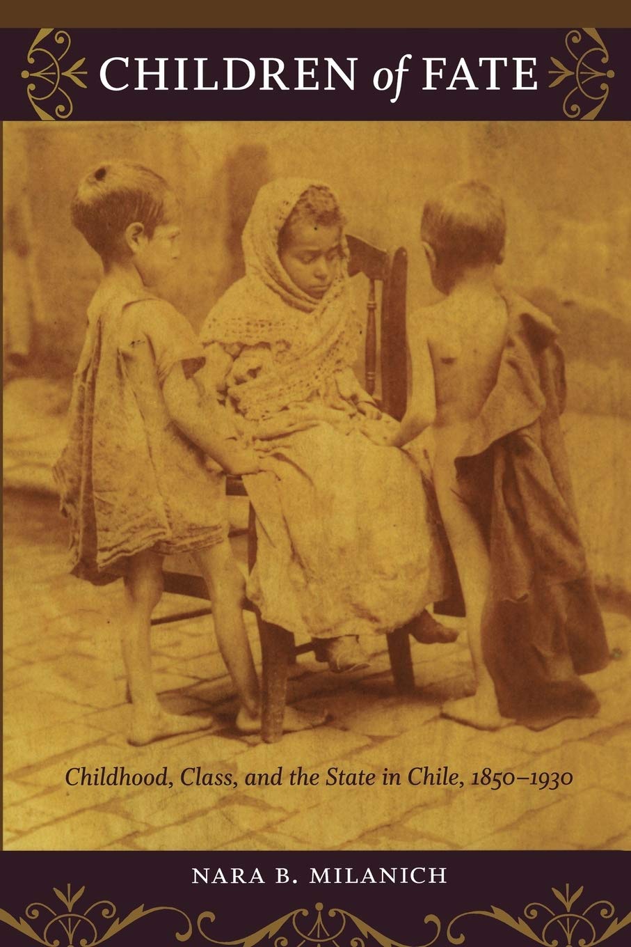 Children Of Fate: Childhood, Class, And The State In Chile, 18501930,New