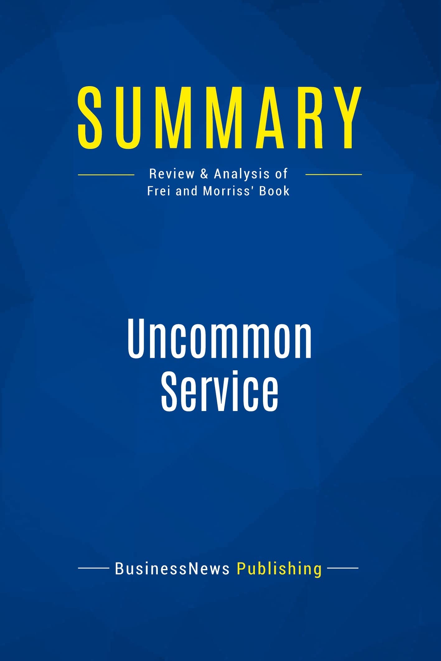 Summary: Uncommon Service: Review And Analysis Of Frei And Morriss Book-new